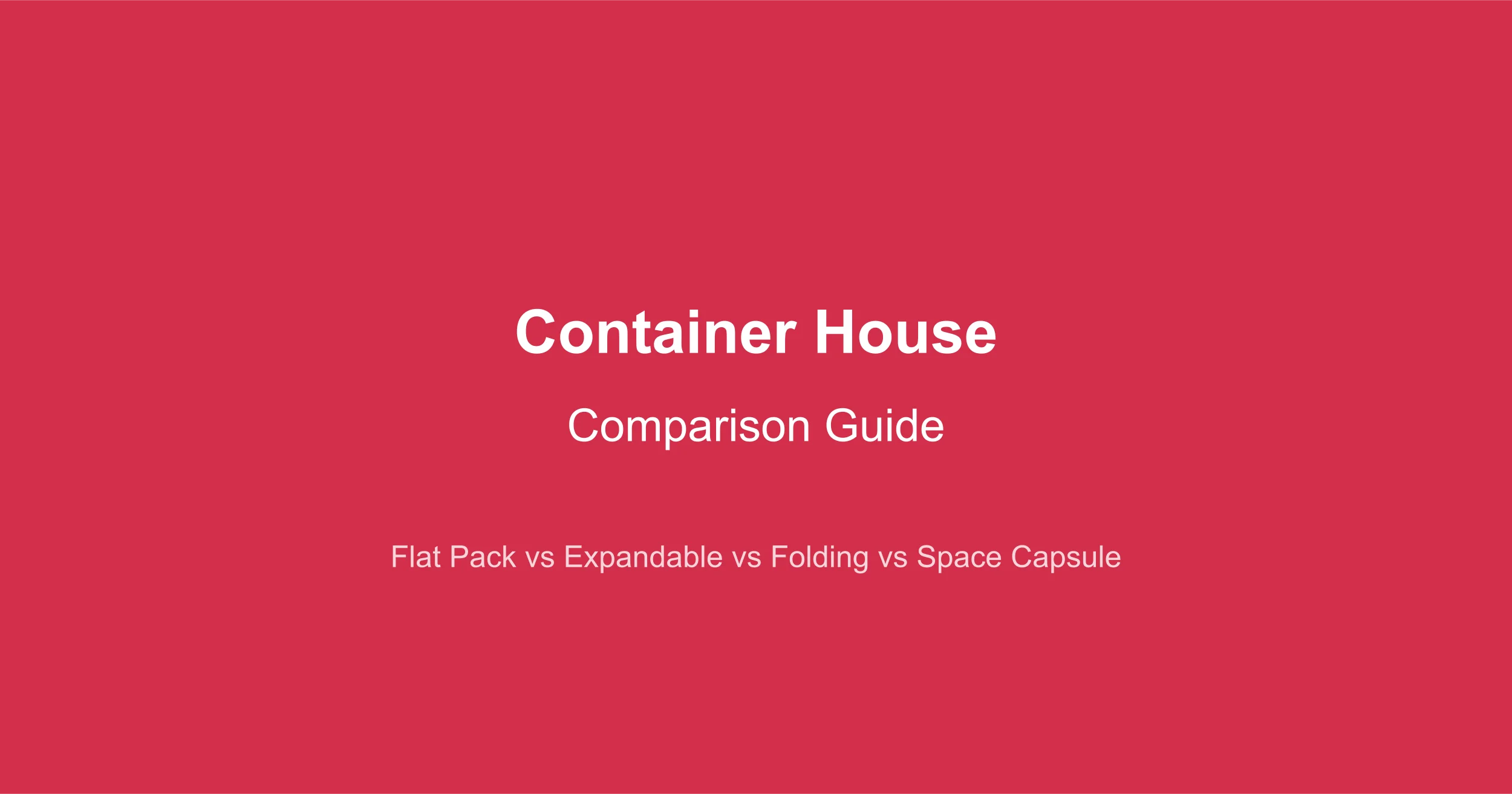 Container House Comparison: Flat Pack vs Expandable vs Folding vs Space Capsule