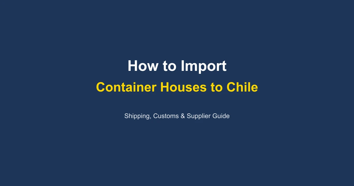 How to Import a Container House to Chile: Complete Guide 2026