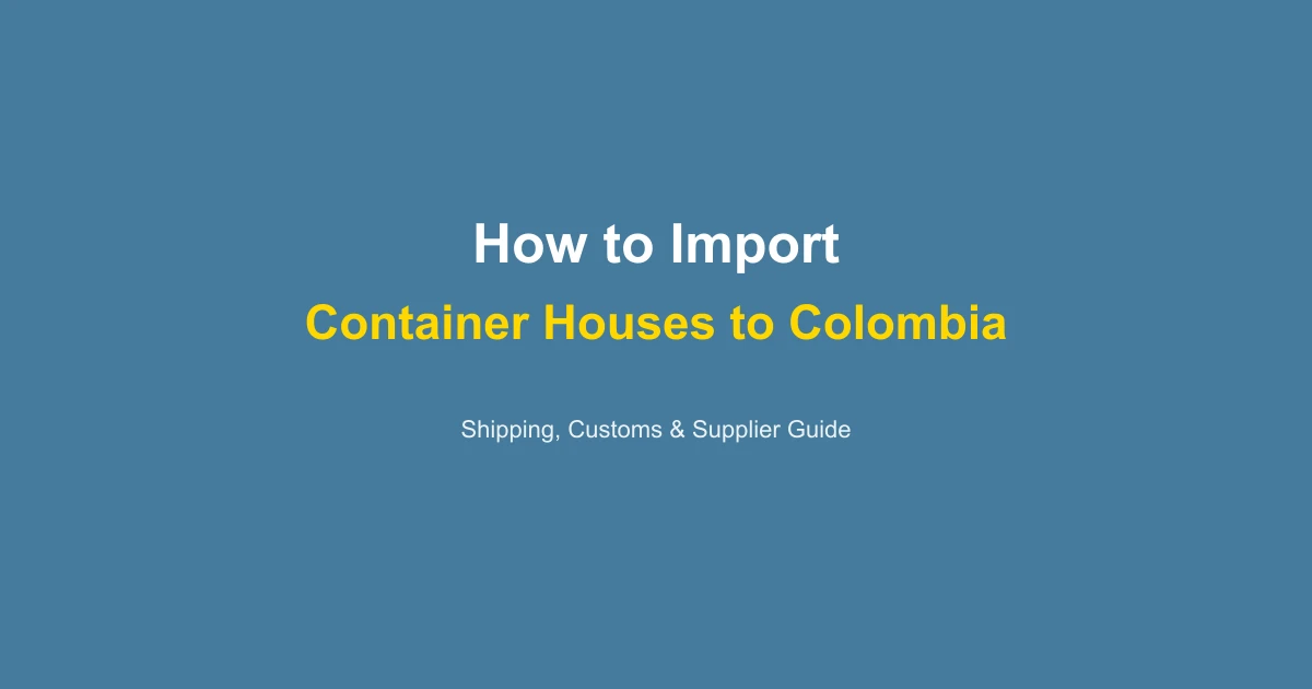 How to Import a Container House to Colombia: Complete Guide 2026