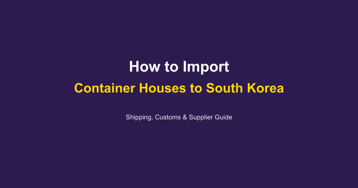 How to Import a Container House to South Korea: Complete Guide 2026