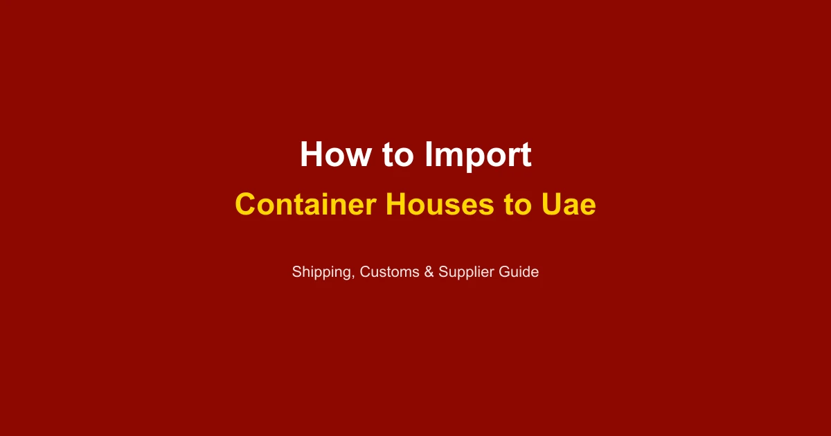 How to Import a Container House to UAE (Dubai & Abu Dhabi): Complete Guide 2026