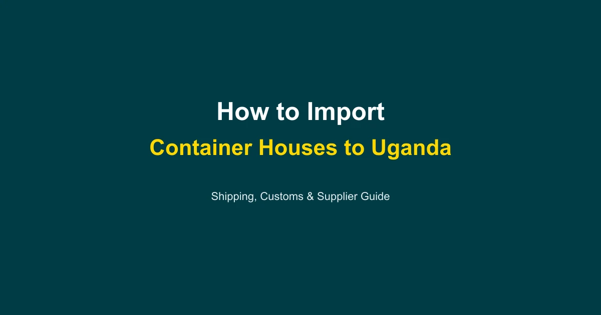 How to Import a Container House to Uganda: Complete Guide 2026